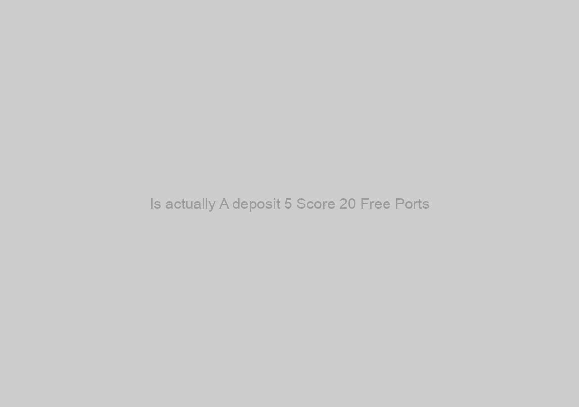 Is actually A deposit 5 Score 20 Free Ports